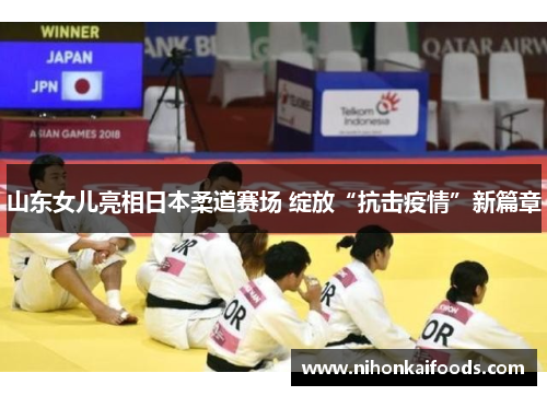 山东女儿亮相日本柔道赛场 绽放“抗击疫情”新篇章